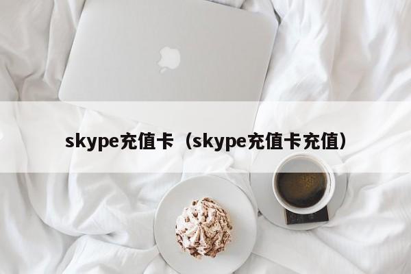 skype充值卡（skype充值卡充值）